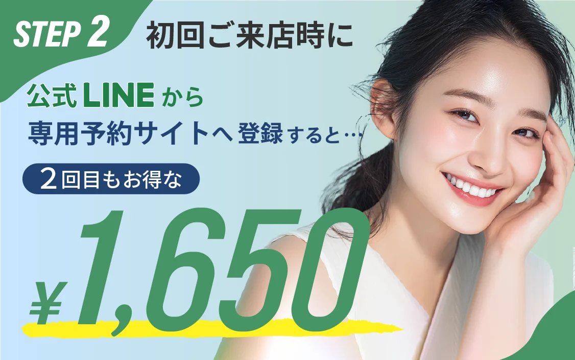 STEP2 初回ご来店時に公式LINEから専用予約サイトへ登録すると、2回目もお得な1,650円